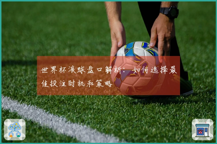 世界杯滚球盘口解析：如何选择最佳投注时机和策略