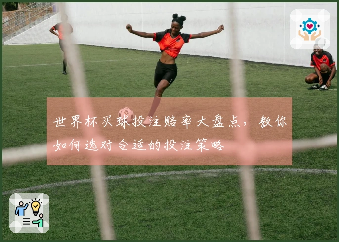 世界杯买球投注赔率大盘点，教你如何选对合适的投注策略