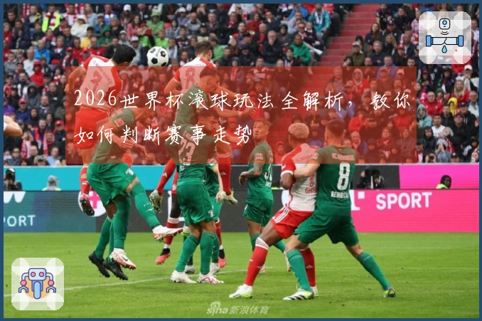 2026世界杯滚球玩法全解析，教你如何判断赛事走势
