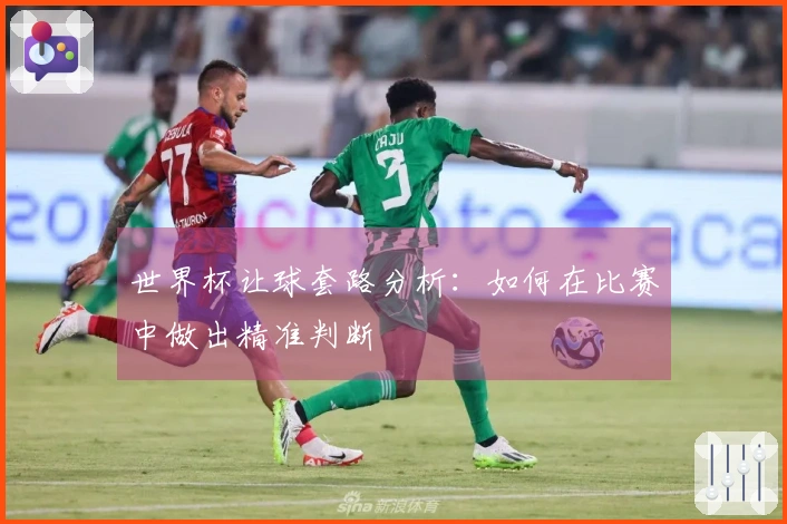 世界杯让球套路分析：如何在比赛中做出精准判断