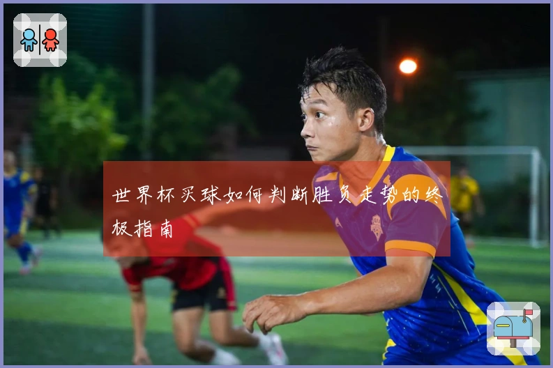 世界杯买球如何判断胜负走势的终极指南