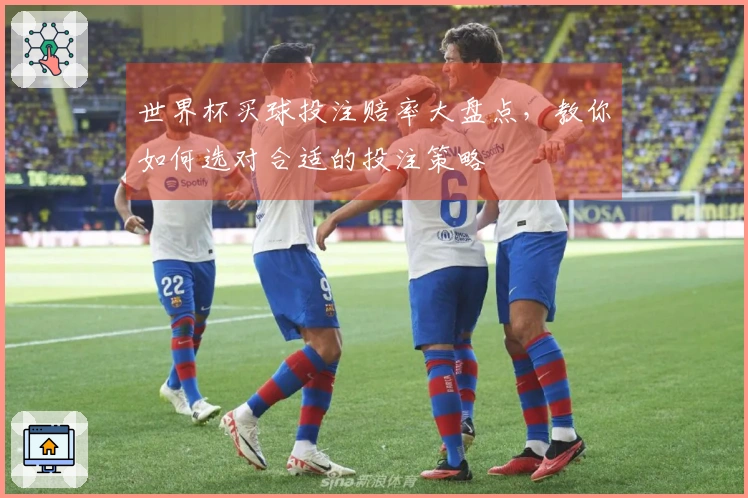世界杯买球投注赔率大盘点，教你如何选对合适的投注策略